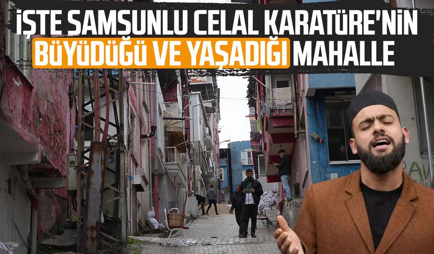 İşte Samsunlu Celal Karatüre'nin büyüdüğü ve yaşadığı mahalle
