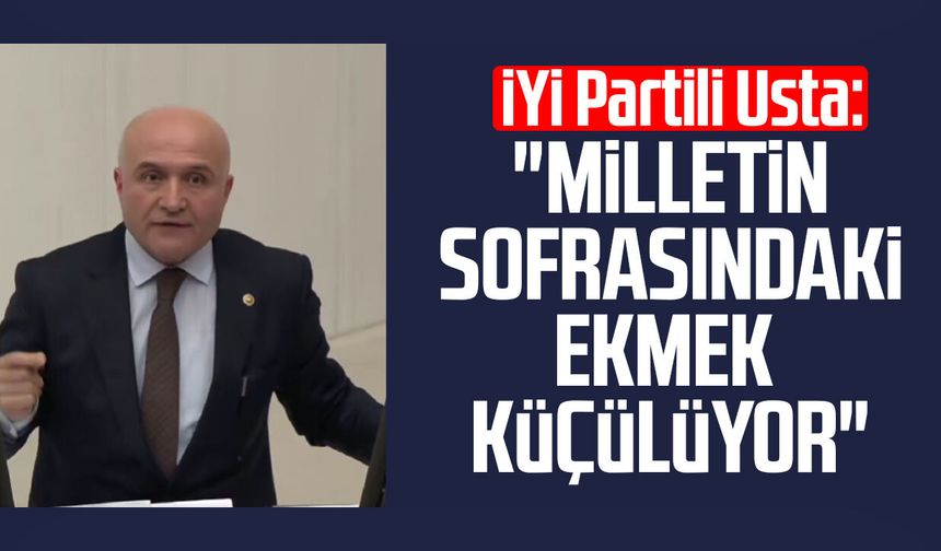 İYİ Partili Erhan Usta: "Milletin sofrasındaki ekmek küçülüyor"