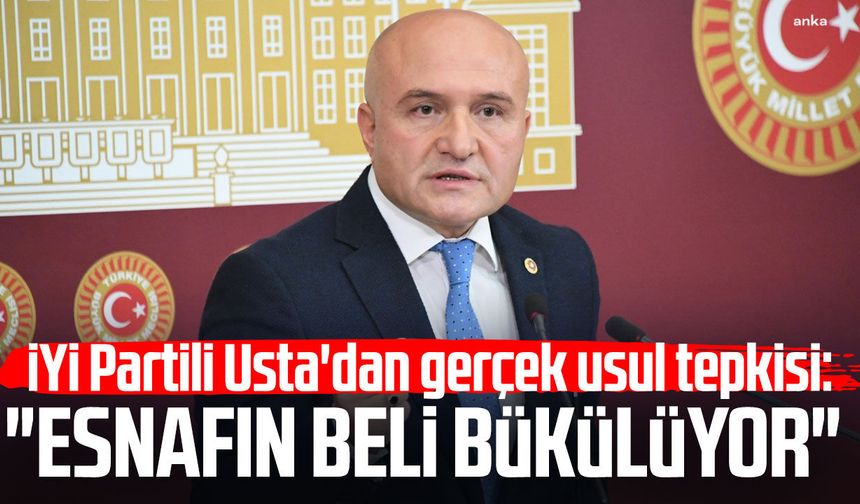 İYİ Partili Erhan Usta'dan gerçek usul tepkisi: "Esnafın beli bükülüyor"