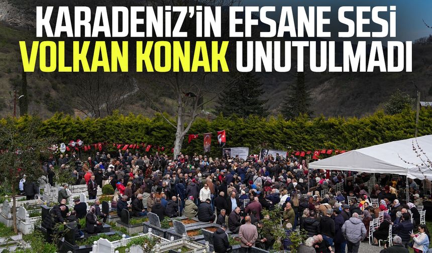 Karadeniz’in efsane sesi Volkan Konak unutulmadı