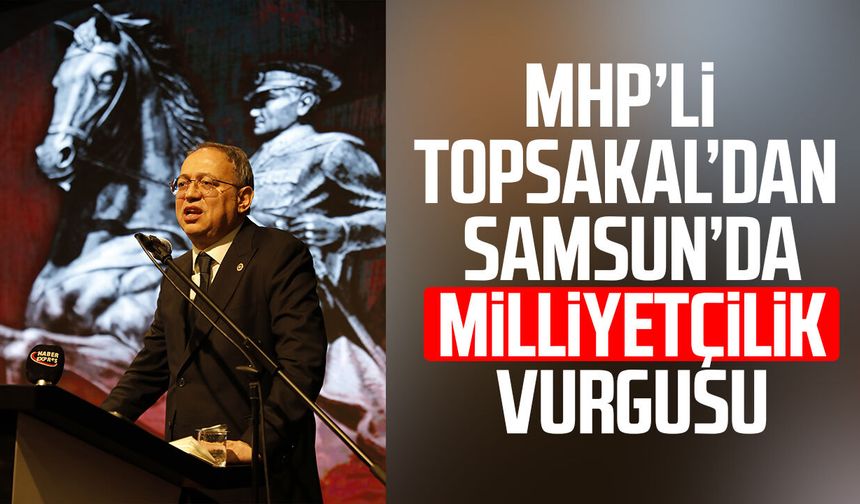 MHP’li İlyas Topsakal’dan Samsun’da milliyetçilik vurgusu