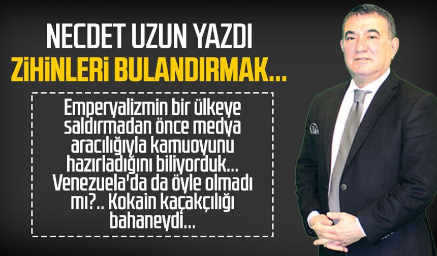 Necdet Uzun yazdı: Zihinleri bulandırmak...