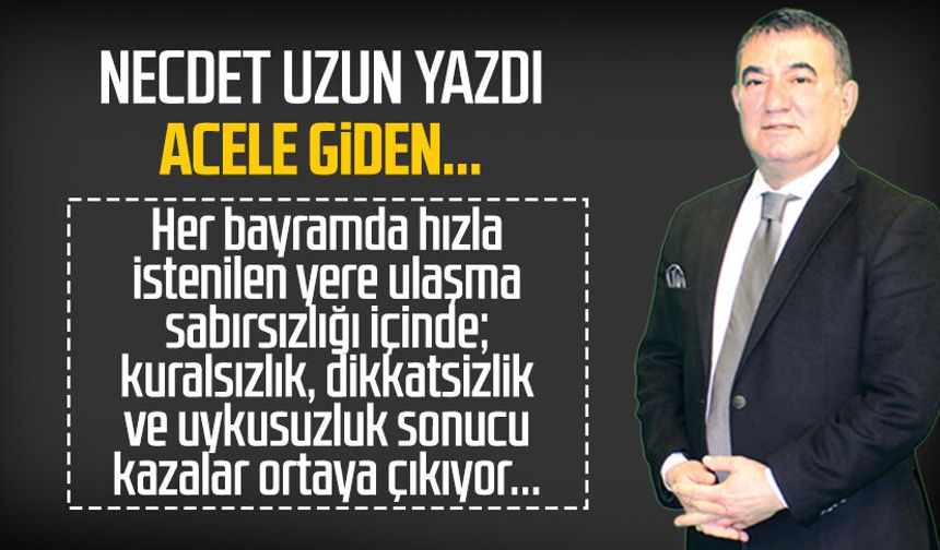 Necdet Uzun yazdı: Acele giden...