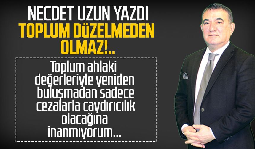 Necdet Uzun yazdı: Toplum düzelmeden olmaz!..