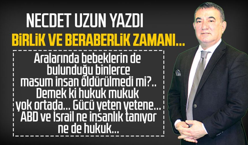 Necdet Uzun yazdı: Birlik ve beraberlik zamanı...
