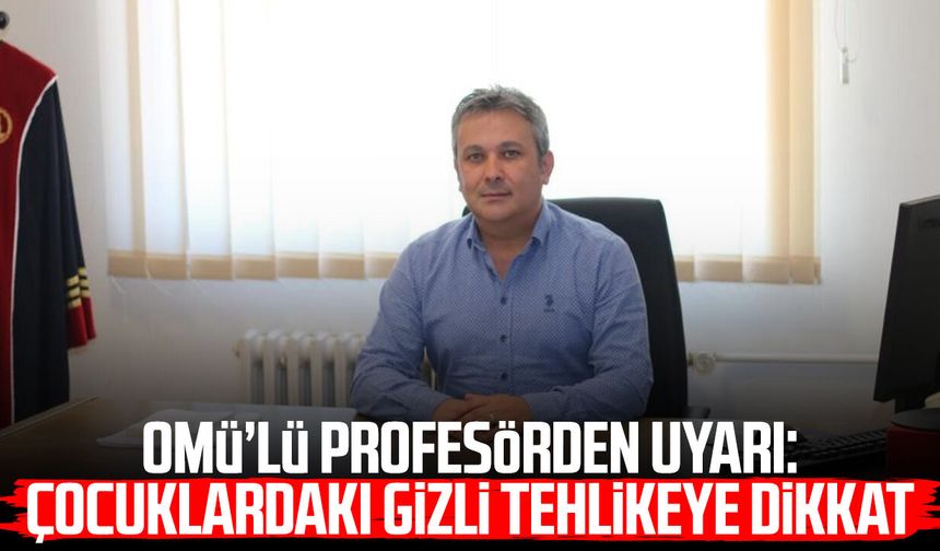 OMÜ’lü profesörden uyarı: Çocuklardaki gizli tehlikeye dikkat