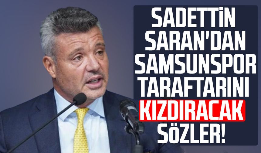 Sadettin Saran'dan Samsunspor taraftarını kızdıracak sözler!
