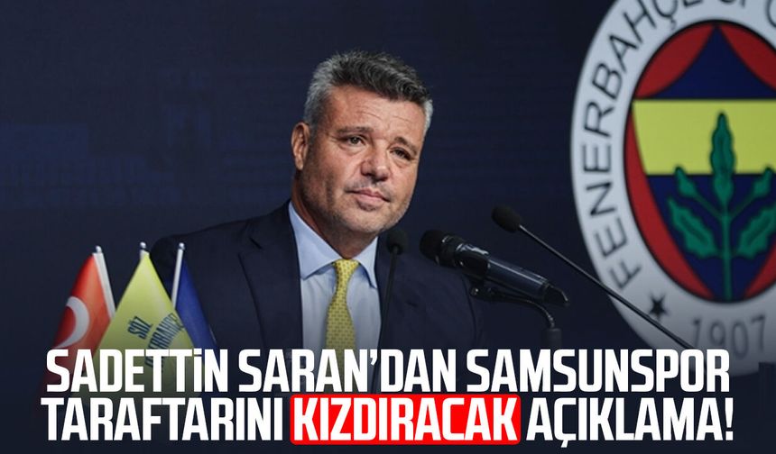 Sadettin Saran’dan Samsunspor taraftarını kızdıracak açıklama!