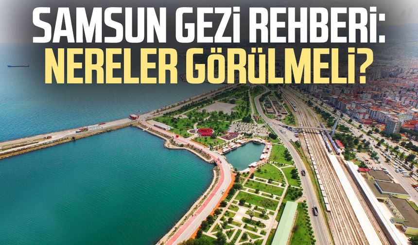 Samsun gezi rehberi: Nereler görülmeli?