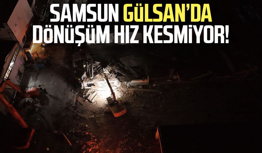 Samsun Gülsan’da dönüşüm hız kesmiyor! Yüzde 88 uzlaşma