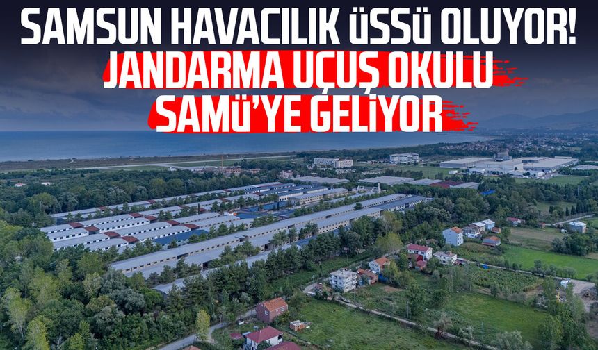 Samsun havacılık üssü oluyor! Jandarma Uçuş Okulu SAMÜ’ye geliyor