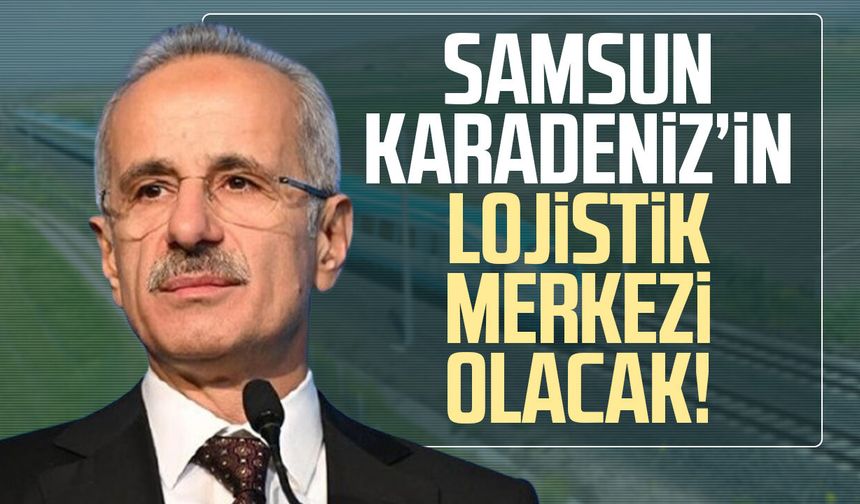 Samsun Karadeniz’in lojistik merkezi olacak!