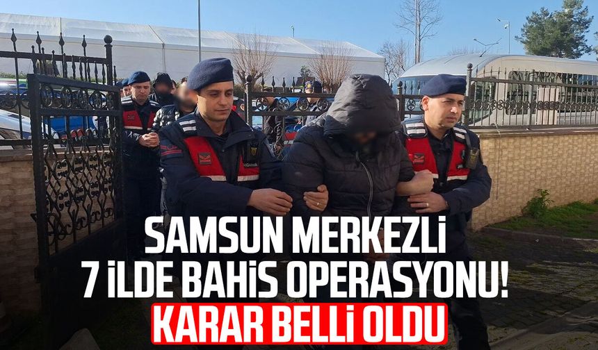Samsun merkezli 7 ilde bahis operasyonu! Karar belli oldu