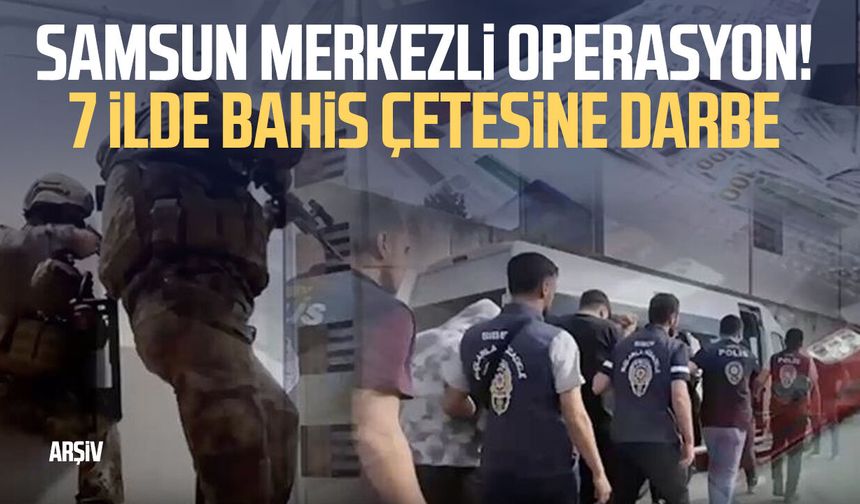 Samsun merkezli operasyon! 7 ilde bahis çetesine darbe