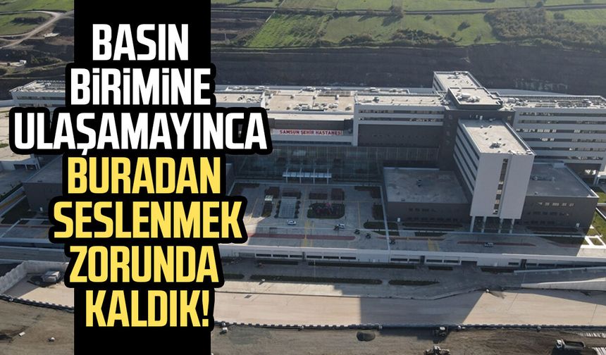 Samsun Şehir Hastanesi'nde iletişim krizi! Gazeteciler ulaşamıyor