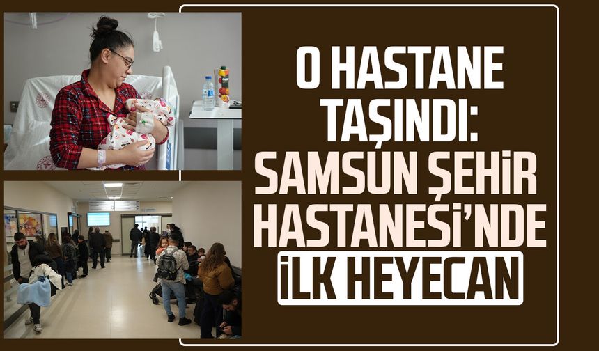 O hastane taşındı: Samsun Şehir Hastanesi’nde ilk heyecan!