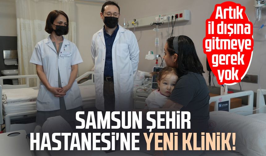 Samsun Şehir Hastanesi'ne yeni klinik! Artık il dışına gitmeye gerek yok
