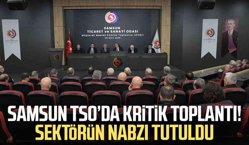 Samsun TSO’da kritik toplantı! Sektörün nabzı tutuldu