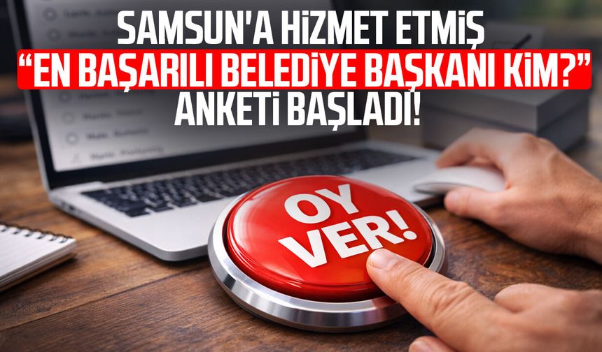 Samsun'a hizmet etmiş "en başarılı belediye başkanı kim?" anketi başladı!