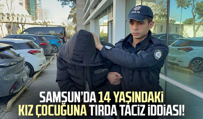 Samsun’da 14 yaşındaki kız çocuğuna tırda taciz iddiası!