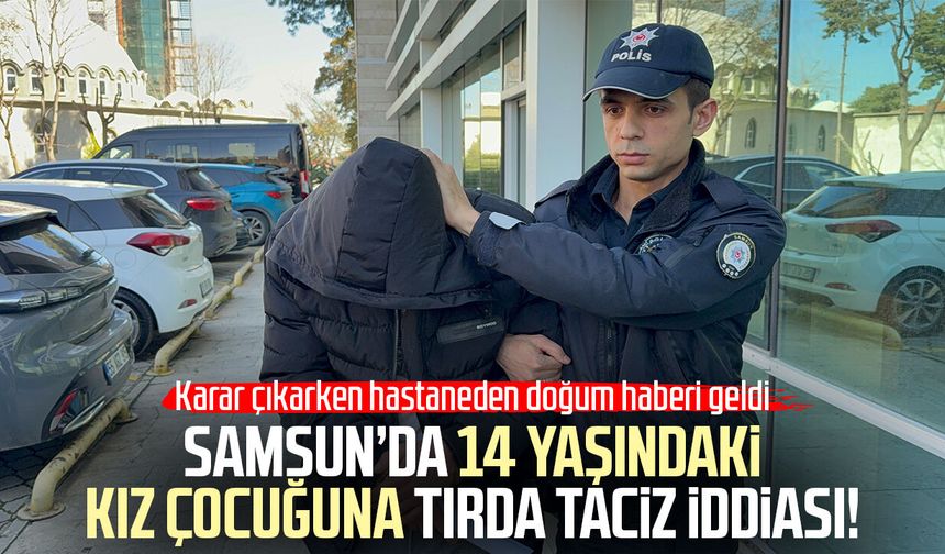 Samsun’da 14 yaşındaki kız çocuğuna tırda taciz iddiası!