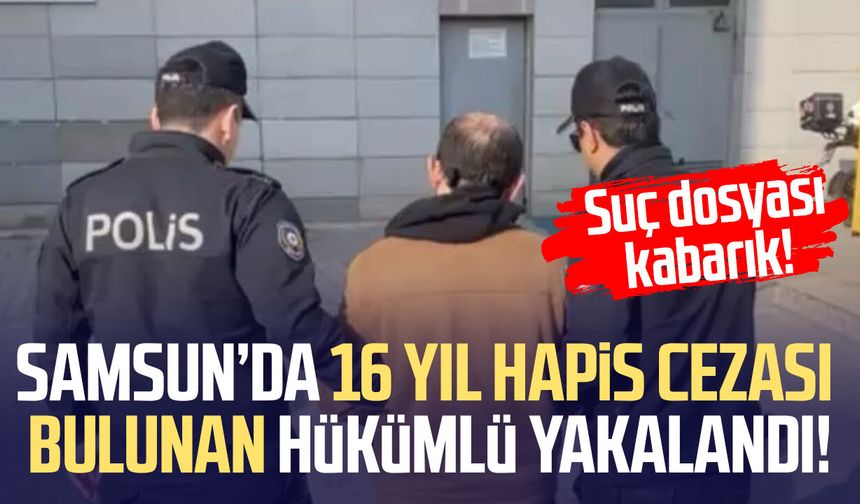 Samsun’da 16 yıl hapis cezası bulunan hükümlü yakalandı!