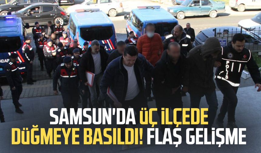 Samsun'da üç ilçede düğmeye basıldı! Flaş gelişme