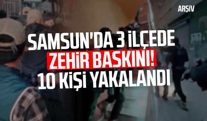 Samsun'da 3 ilçede zehir baskını! 10 kişi yakalandı