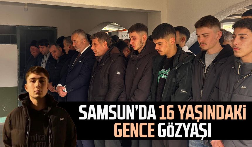 Samsun'da 16 yaşındaki genç için gözyaşı