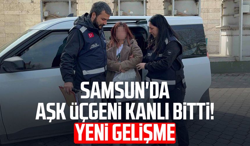 Samsun'da aşk üçgeni kanlı bitti! Yeni gelişme