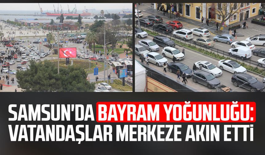 Samsun'da bayram yoğunluğu: Vatandaşlar merkeze akın etti