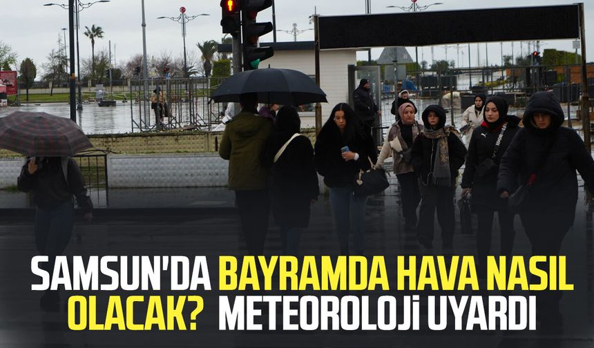 Samsun'da bayramda hava nasıl olacak? Meteoroloji'den uyarı