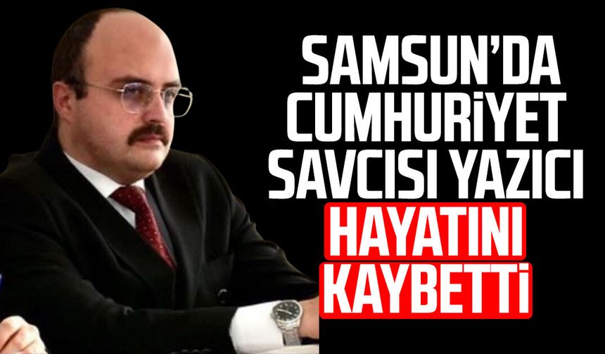 Samsun'da Cumhuriyet Savcısı İbrahim Selim Yazıcı hayatını kaybetti
