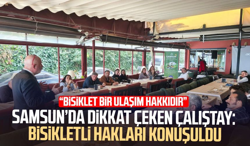 Samsun’da dikkat çeken çalıştay: Bisikletli hakları konuşuldu