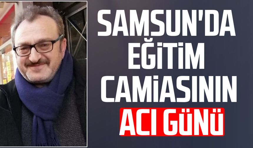 Samsun'da eğitim camiasının acı günü: Yunus Aslantürk hayatını kaybetti