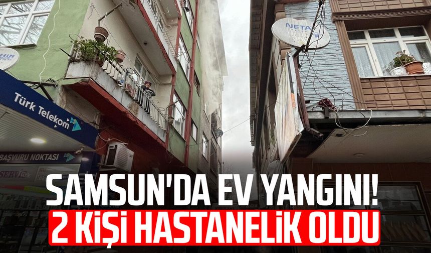 Samsun'da ev yangını: 2 kişi hastanelik oldu