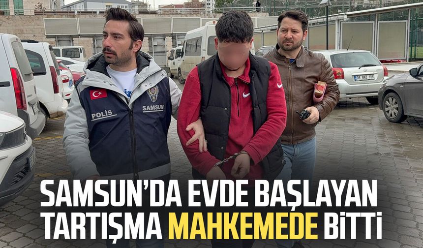 Samsun’da evde başlayan tartışma mahkemede bitti