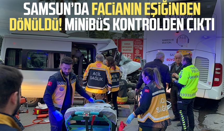 Samsun’da facianın eşiğinden dönüldü! Minibüs kontrolden çıktı