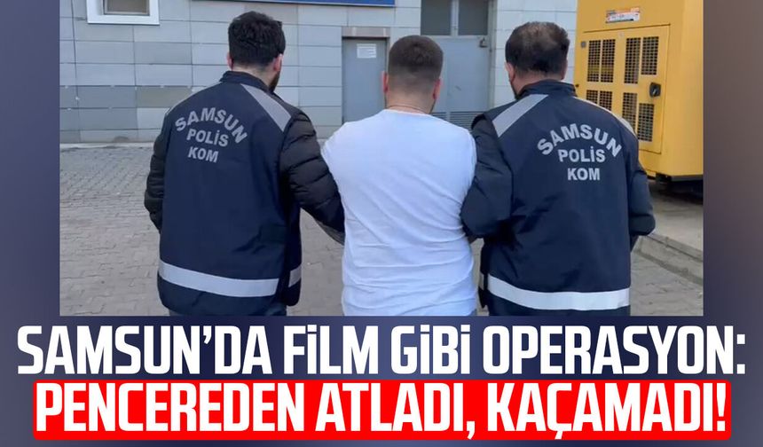 Samsun’da film gibi operasyon: Pencereden atladı, kaçamadı!