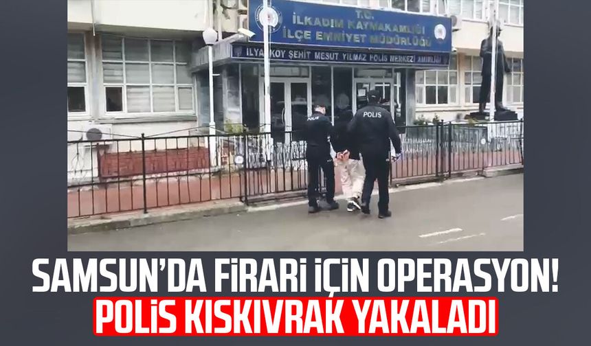 Samsun’da firari için operasyon! Polis kıskıvrak yakaladı