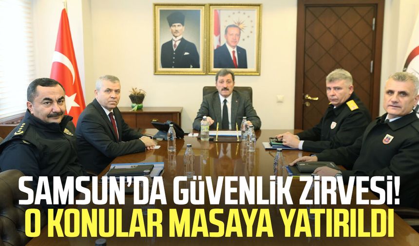 Samsun’da güvenlik zirvesi! O konular masaya yatırıldı