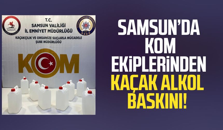 Samsun’da KOM ekiplerinden kaçak alkol baskını!