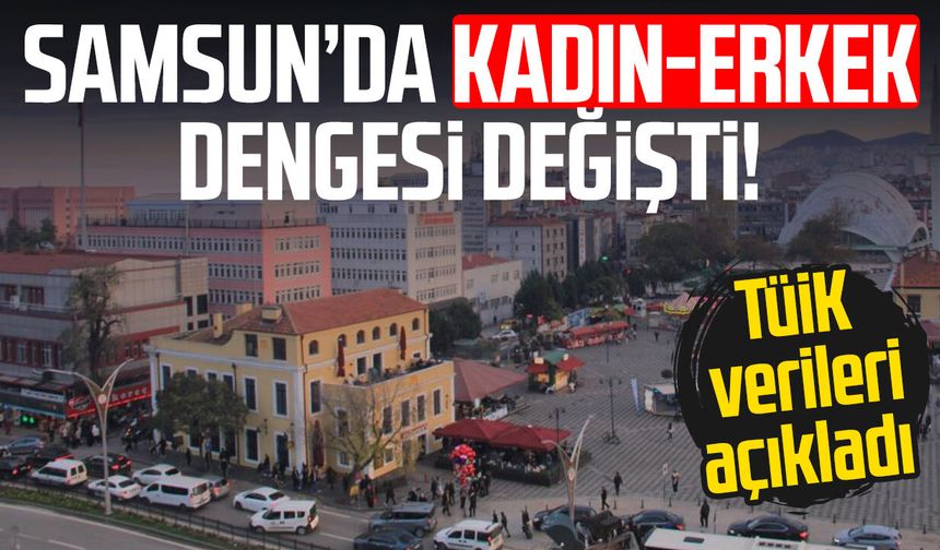 Samsun’da kadın-erkek dengesi değişti! TÜİK açıkladı