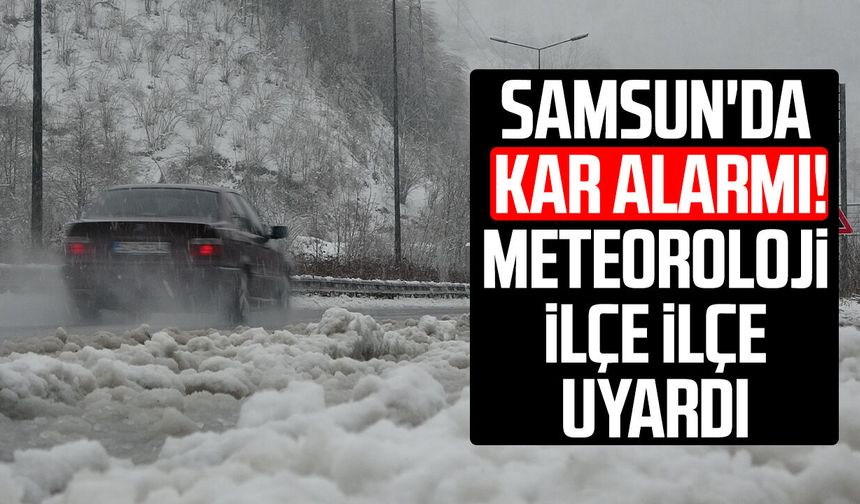 Samsun'da kar alarmı! Meteoroloji ilçe ilçe açıkladı