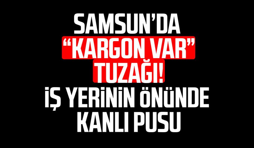 Samsun’da “kargon var” tuzağı! İş yerinin önünde silahlı saldırı