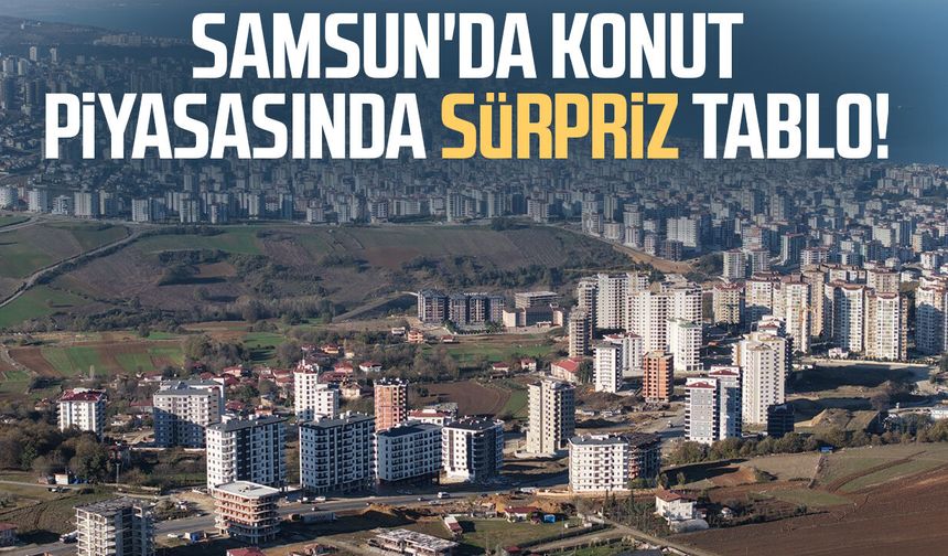 Samsun'da konut piyasasında sürpriz tablo!
