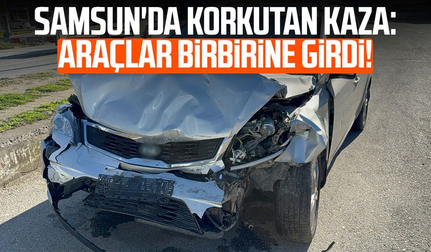 Samsun'da korkutan kaza: Araçlar birbirine girdi!