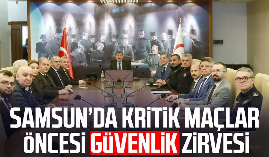 Samsun’da kritik maçlar öncesi güvenlik zirvesi