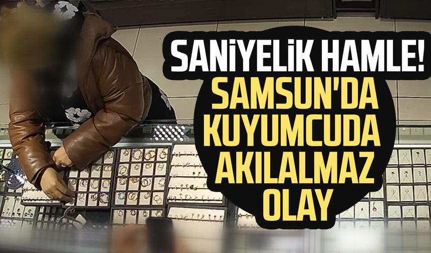 Samsun'da saniyelik hamle! Samsun'da kuyumcuda akılalmaz olay