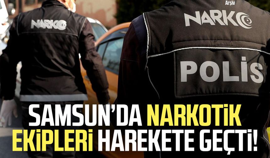 Samsun’da narkotik ekipleri harekete geçti!